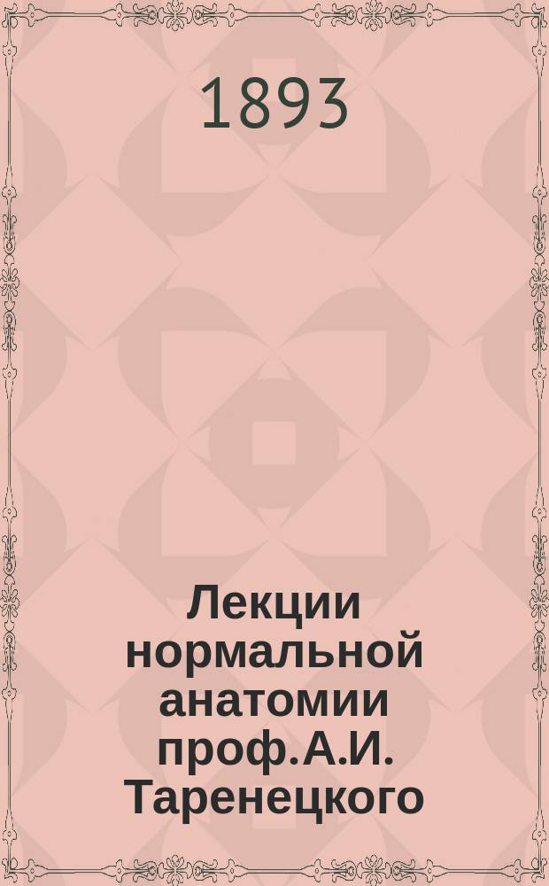 Лекции нормальной анатомии проф. А.И. Таренецкого : Лекции просмотр. г. проф., сост. и изд. студентами В. Оппель и К. Парским. Вып. 1-2. Вып. 1. Рисунки... : Рисунки к 1 выпуску...