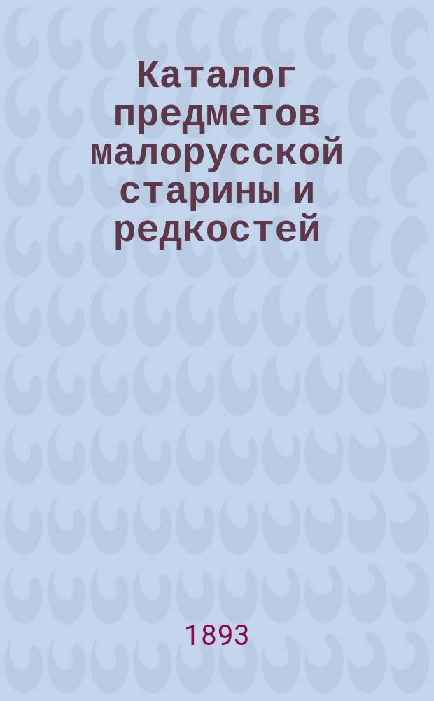 Каталог предметов малорусской старины и редкостей : Коллекции В.В. Тарновского. Вып. 1-. Вып. 1 : Шевченко