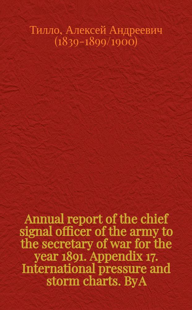 Annual report of the chief signal officer of the army to the secretary of war for the year 1891. Appendix 17. International pressure and storm charts. By A.W. Greely, brigadier-general, chief signal officer, U.S. army : Рец.
