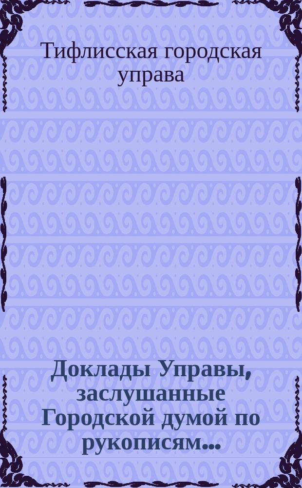 Доклады Управы, заслушанные Городской думой по рукописям...