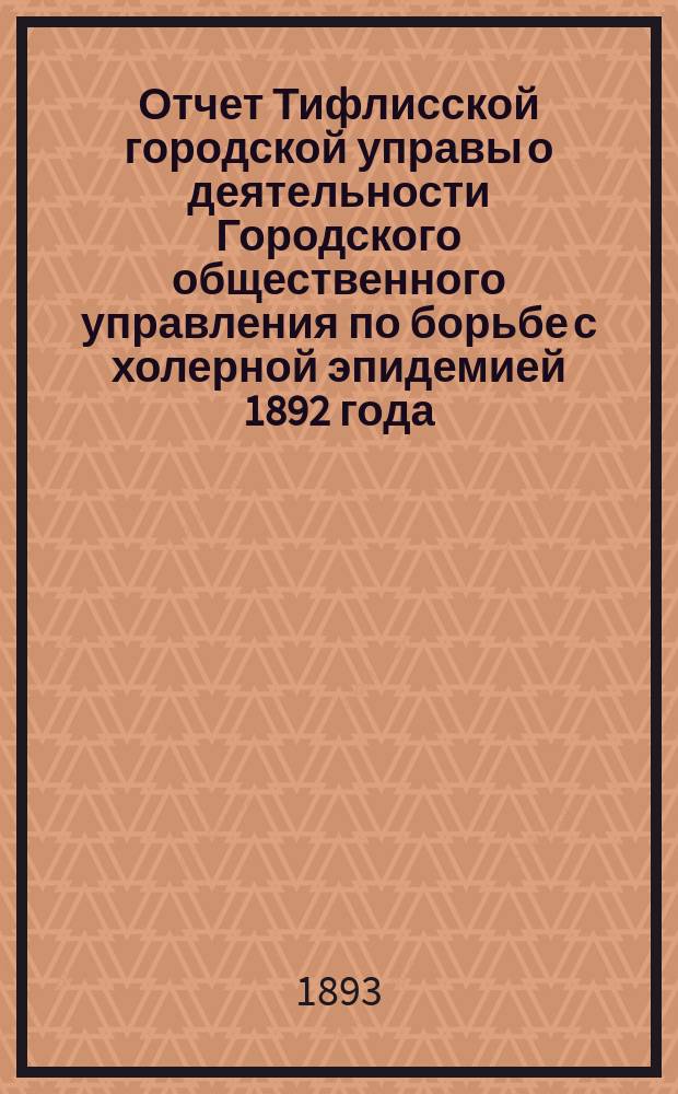 Отчет Тифлисской городской управы о деятельности Городского общественного управления по борьбе с холерной эпидемией 1892 года