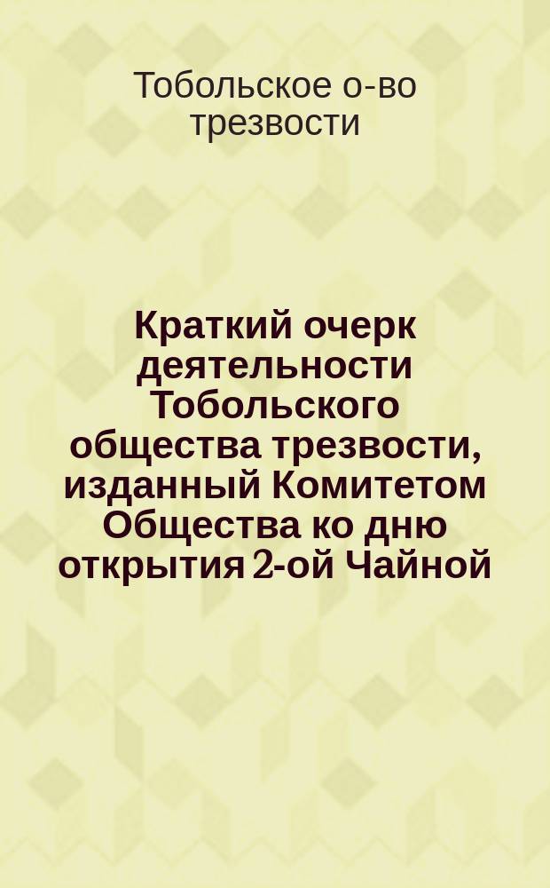 Краткий очерк деятельности Тобольского общества трезвости, изданный Комитетом Общества ко дню открытия 2-ой Чайной (3 октября 1893 г.)