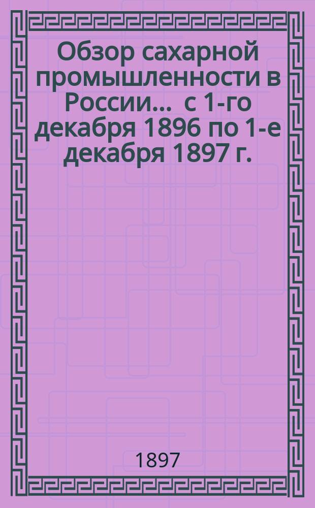 Обзор сахарной промышленности в России... ... с 1-го декабря 1896 по 1-е декабря 1897 г.
