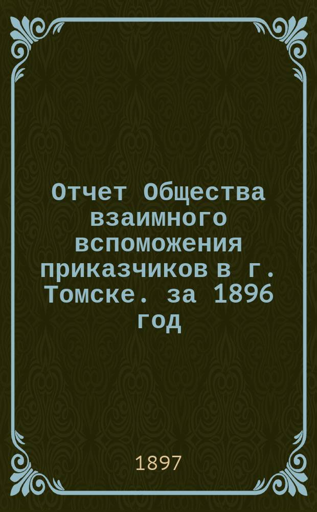 Отчет Общества взаимного вспоможения приказчиков в г. Томске. за 1896 год