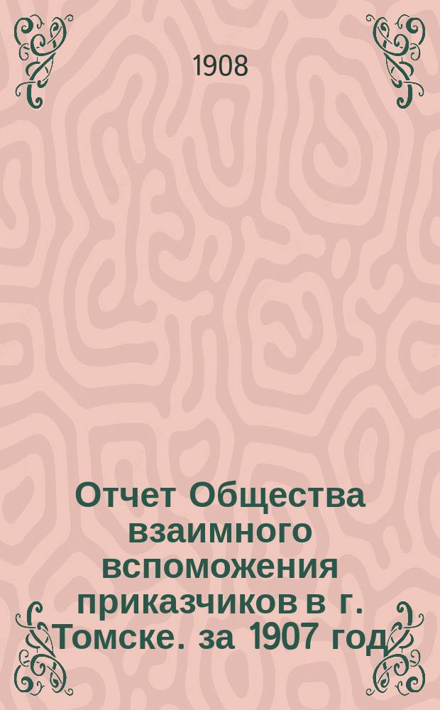 Отчет Общества взаимного вспоможения приказчиков в г. Томске. за 1907 год
