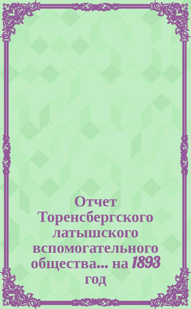 Отчет Торенсбергского латышского вспомогательного общества... на 1893 год