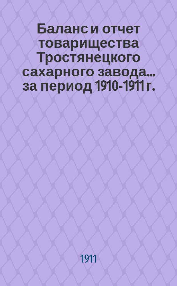 Баланс и отчет товарищества Тростянецкого сахарного завода... ... за период 1910-1911 г.