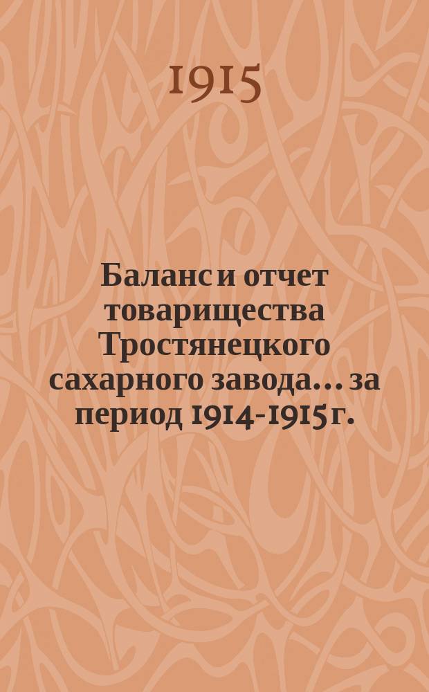 Баланс и отчет товарищества Тростянецкого сахарного завода... ... за период 1914-1915 г.