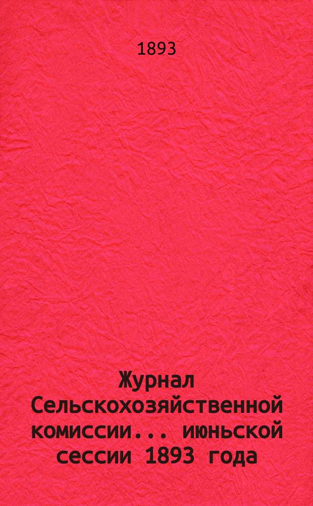 Журнал Сельскохозяйственной комиссии... ... июньской сессии 1893 года