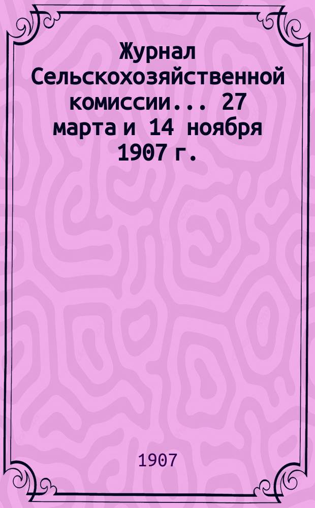 Журнал Сельскохозяйственной комиссии... ... 27 марта и 14 ноября 1907 г.