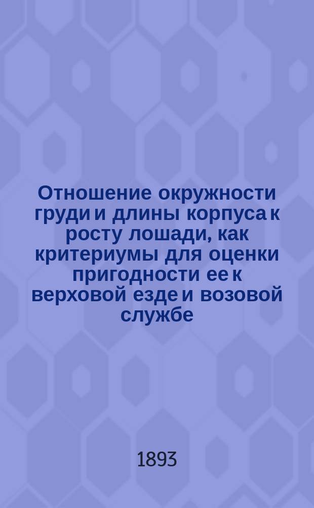 Отношение окружности груди и длины корпуса к росту лошади, как критериумы для оценки пригодности ее к верховой езде и возовой службе; Основание производства военно-конской переписи в Тургайской области / Кор. Гл. упр. гос. коннозаводства по Тург. обл. майор Ив. Хантинский