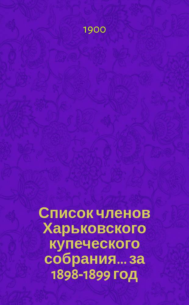 Список членов Харьковского купеческого собрания... ... за 1898-1899 год
