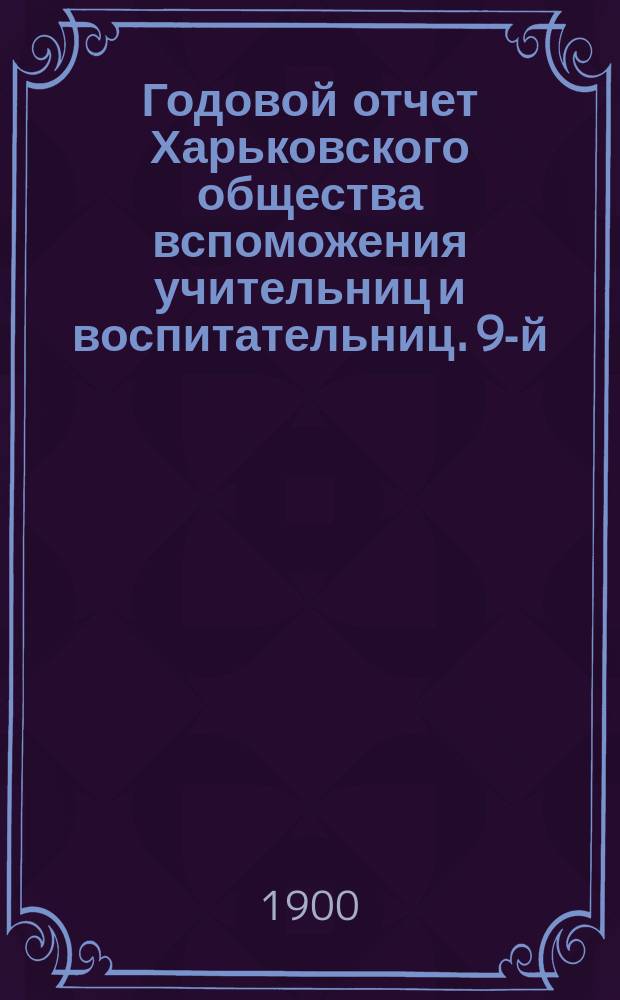 Годовой отчет Харьковского общества вспоможения учительниц и воспитательниц. 9-й... за 1899 год