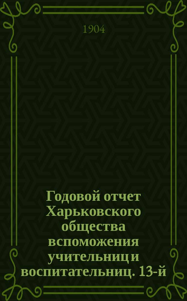 Годовой отчет Харьковского общества вспоможения учительниц и воспитательниц. 13-й... за 1903 год