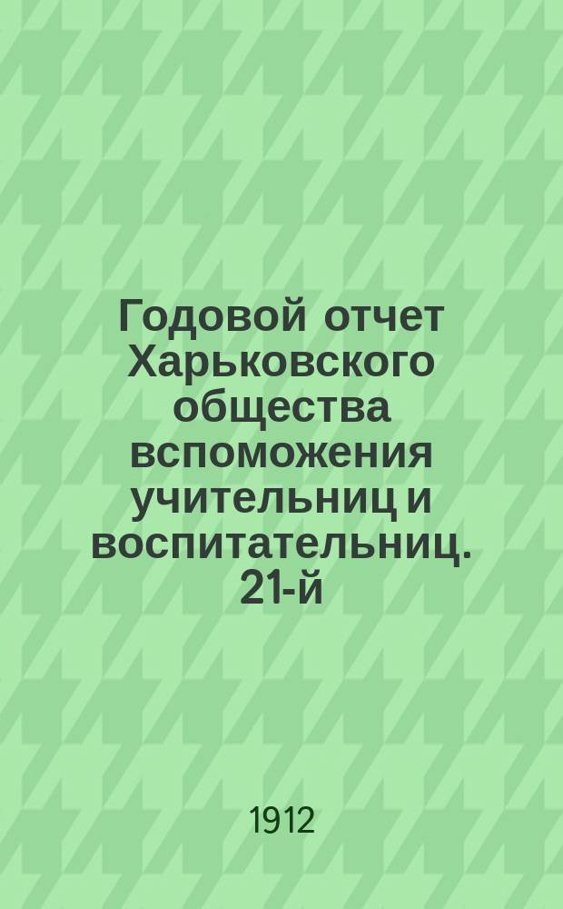 Годовой отчет Харьковского общества вспоможения учительниц и воспитательниц. 21-й... за 1911 год