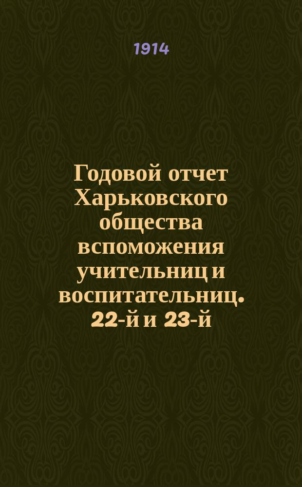 Годовой отчет Харьковского общества вспоможения учительниц и воспитательниц. 22-й и 23-й... за 1912 и 1913 гг.