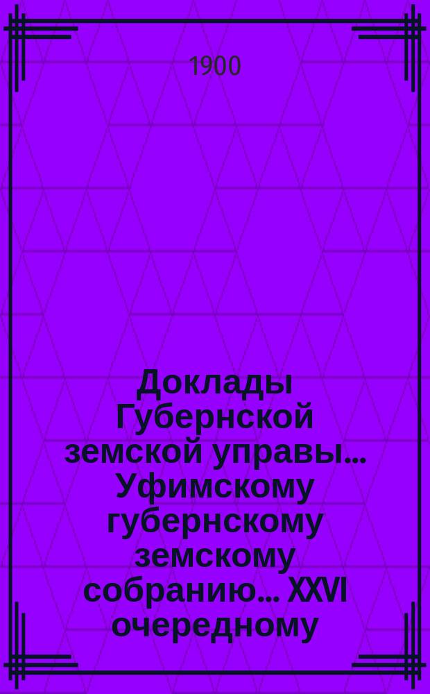 Доклады Губернской земской управы... Уфимскому губернскому земскому собранию... XXVI очередному... : [Отдельные доклады по частным вопросам]