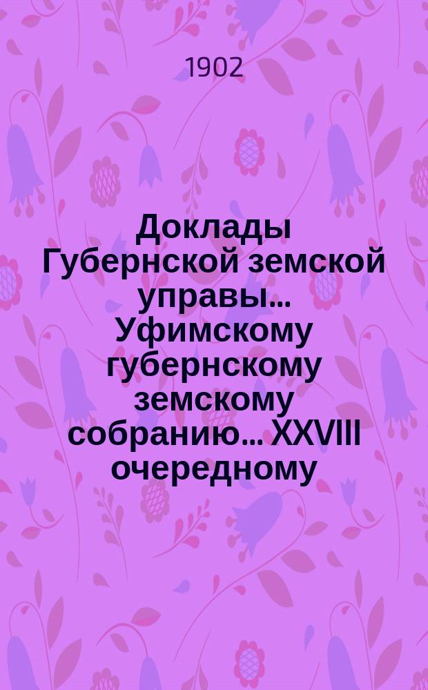 Доклады Губернской земской управы... Уфимскому губернскому земскому собранию... XXVIII очередному... : [Отдельные доклады по частным вопросам