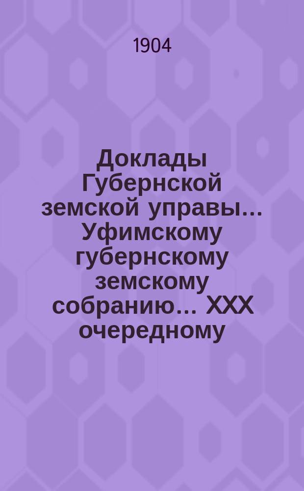 Доклады Губернской земской управы... Уфимскому губернскому земскому собранию... XXX очередному... №№ 7, 12, 42-49, 73-75, 79, 65-107