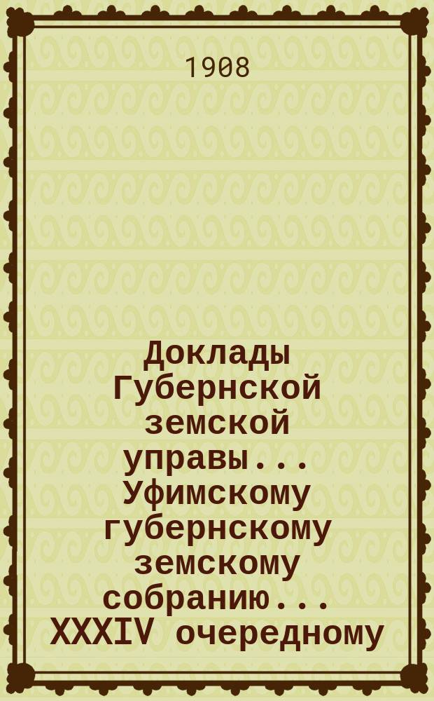 Доклады Губернской земской управы... Уфимскому губернскому земскому собранию... XXXIV очередному... №№ 12, 54, 105