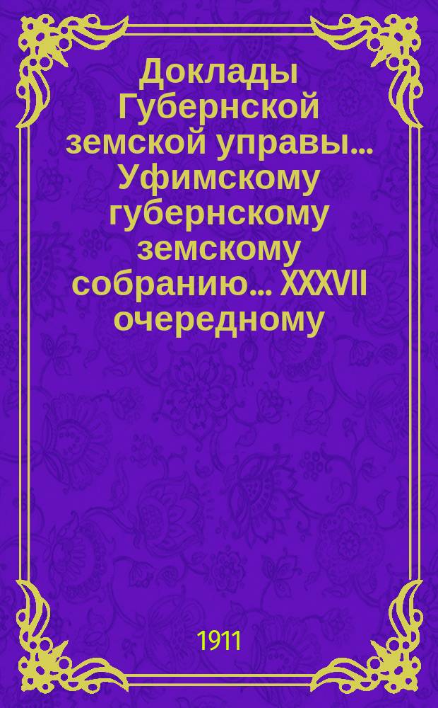 Доклады Губернской земской управы... Уфимскому губернскому земскому собранию... XXXVII очередному... № 33, 92, 132 : О неурожае хлебов и трав в 1911 году