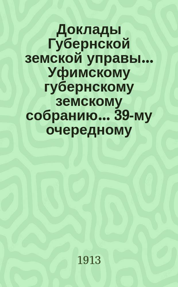 Доклады Губернской земской управы... Уфимскому губернскому земскому собранию... 39-му очередному... №№ 85, 86, 87, 135, 136
