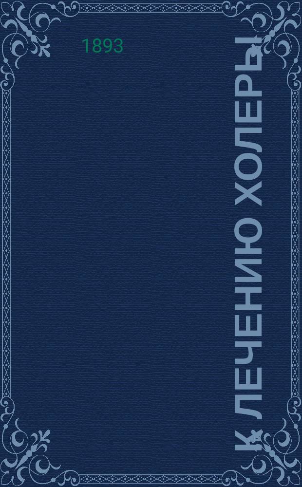 К лечению холеры : (доклад Съезду врачей по вопросу о холере)