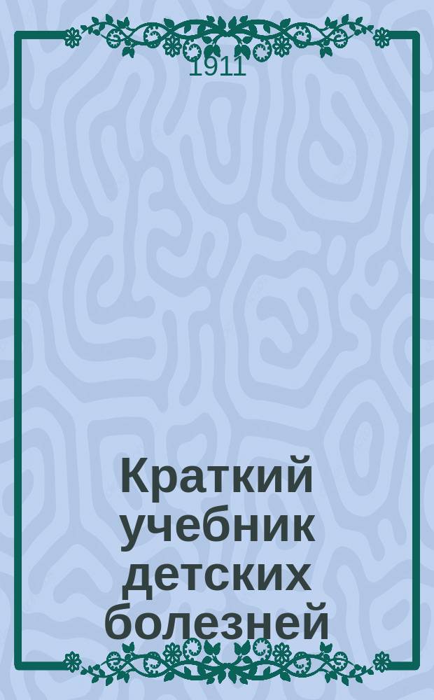 Краткий учебник детских болезней : Для студентов послед. семестров