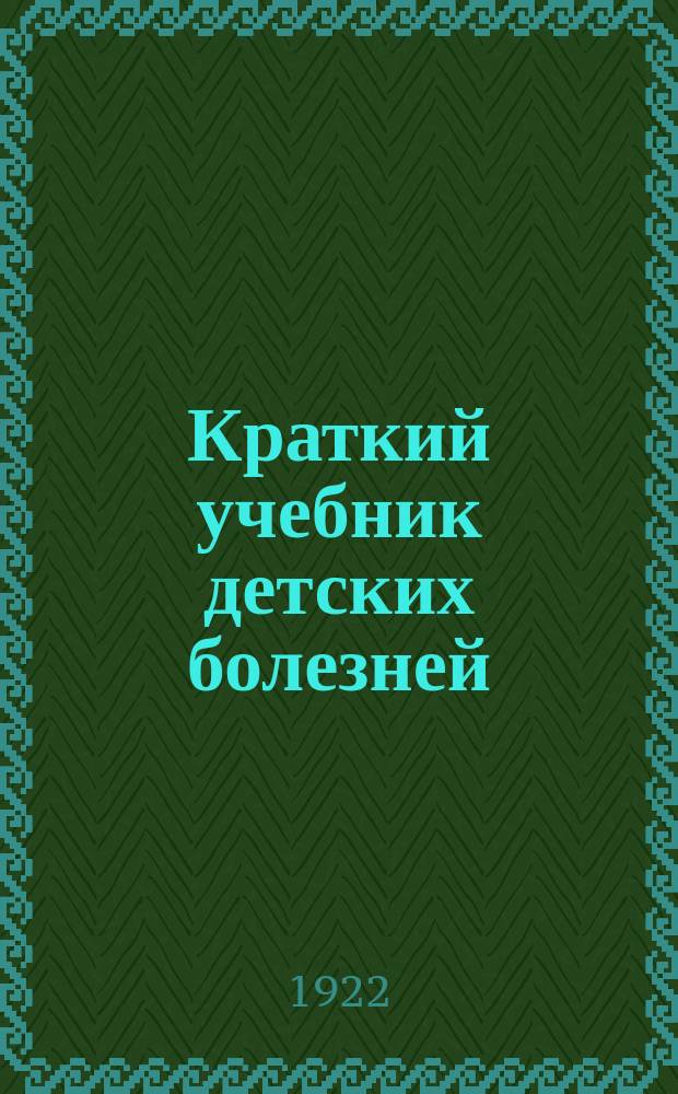 Краткий учебник детских болезней : Для студентов послед. семестров