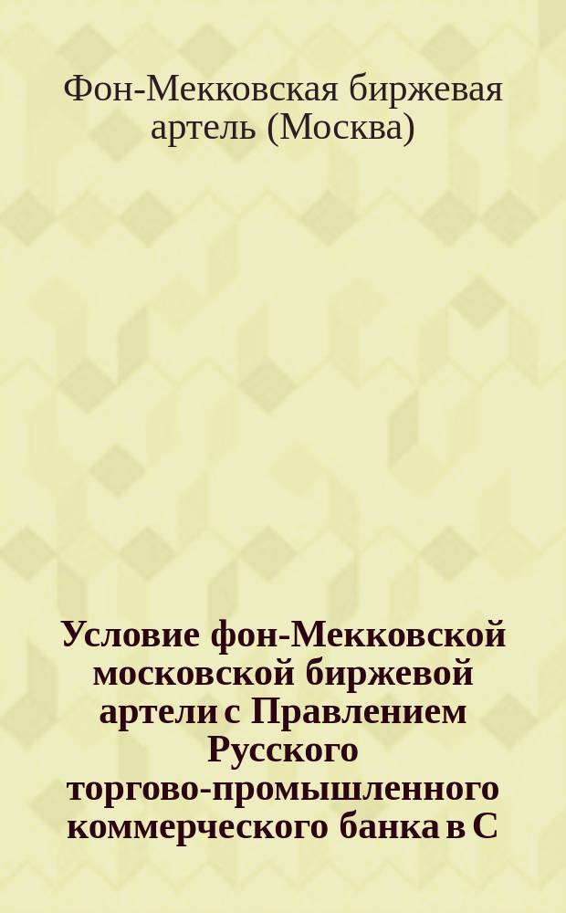 Условие фон-Мекковской московской биржевой артели с Правлением Русского торгово-промышленного коммерческого банка в С.-Петербурге