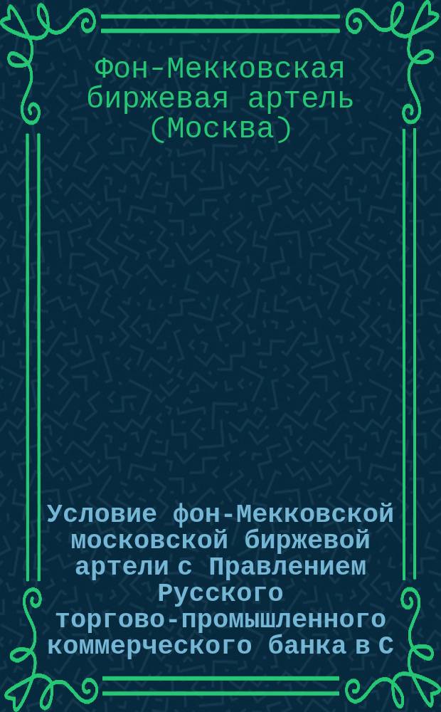 Условие фон-Мекковской московской биржевой артели с Правлением Русского торгово-промышленного коммерческого банка в С.-Петербурге