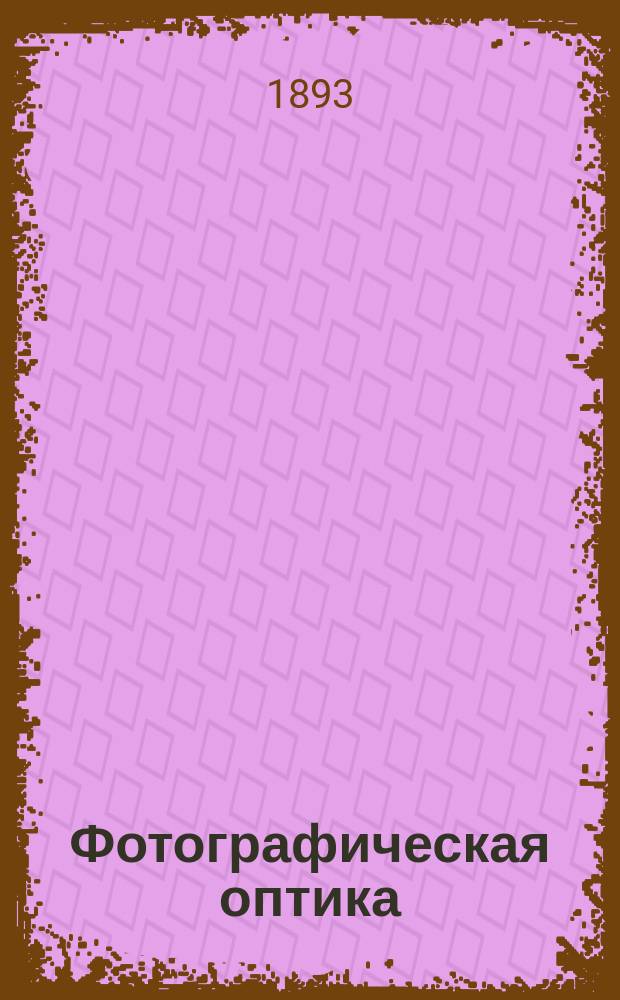 Фотографическая оптика : Необходимые сведения по применению фотогр. объектов для занимающихся фотографией : Сост. по А. Сорэ (Soret) и др