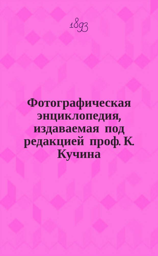 Фотографическая энциклопедия, издаваемая под редакцией проф. К. Кучина : Вып. 1-