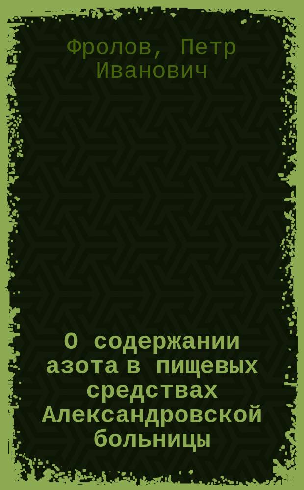 О содержании азота в пищевых средствах Александровской больницы : Сообщ. в мед. совещ. врачей Александр. больницы