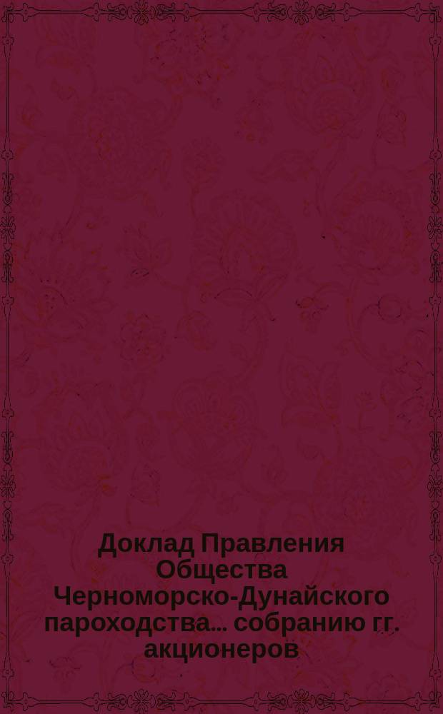 Доклад Правления Общества Черноморско-Дунайского пароходства ... собранию гг. акционеров ... чрезвычайному ... 16-го января 1893 года