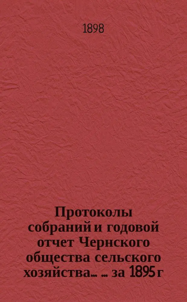 Протоколы собраний и годовой отчет Чернского общества сельского хозяйства ... ... за 1895 г.