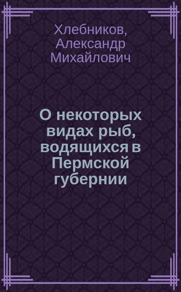 О некоторых видах рыб, водящихся в Пермской губернии