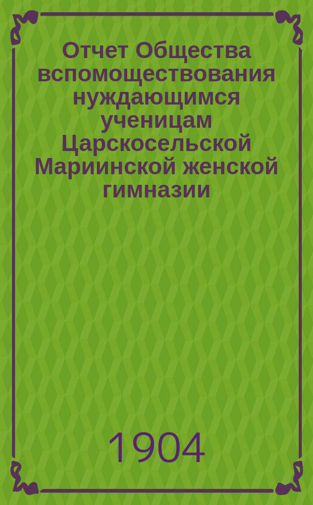 Отчет Общества вспомоществования нуждающимся ученицам Царскосельской Мариинской женской гимназии.... ... за 1903 год