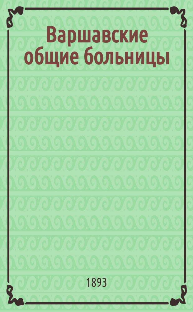 Варшавские общие больницы : Очерк движения больных в 1891 г. : Сост. по отчетам больниц мед. инспектором больниц проф. М.Д. Чаусовым