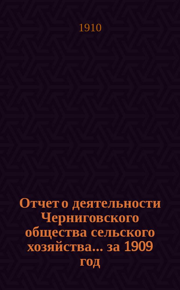 Отчет о деятельности Черниговского общества сельского хозяйства... за 1909 год