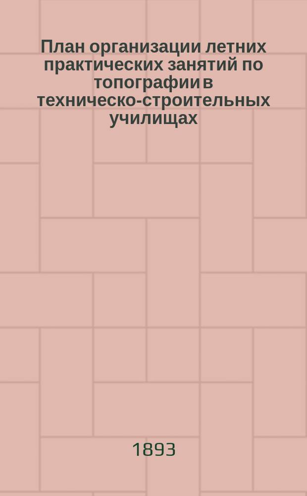 План организации летних практических занятий по топографии в техническо-строительных училищах : Ко 2 Съезду по техн. и проф. образованию : Докл. инспектора Одес. техн. ж.-д. уч-ща инж.-технол. Ф. Шишко