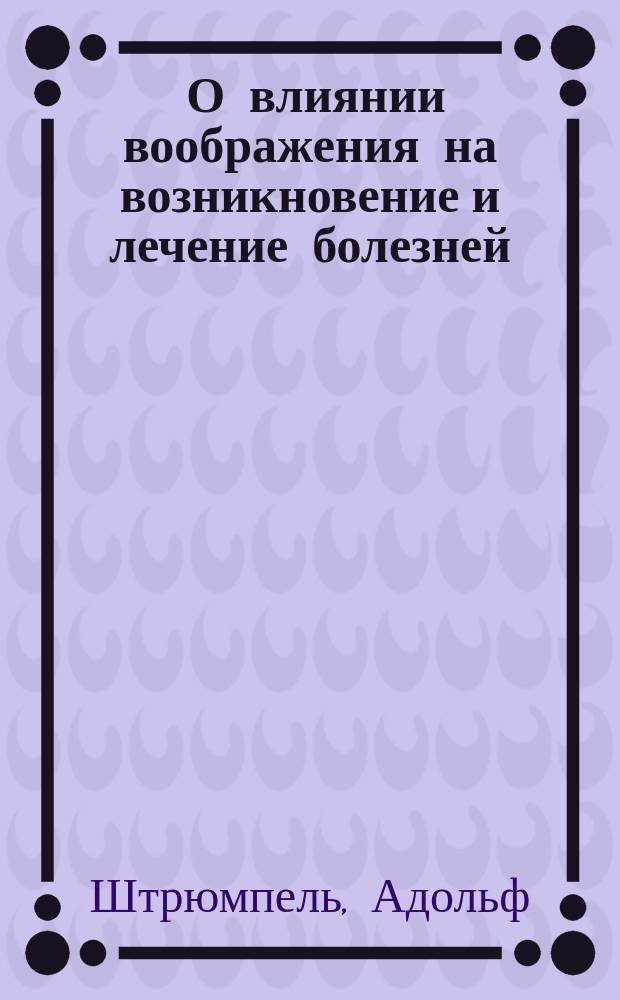 ... О влиянии воображения на возникновение и лечение болезней : Вступ. лекция