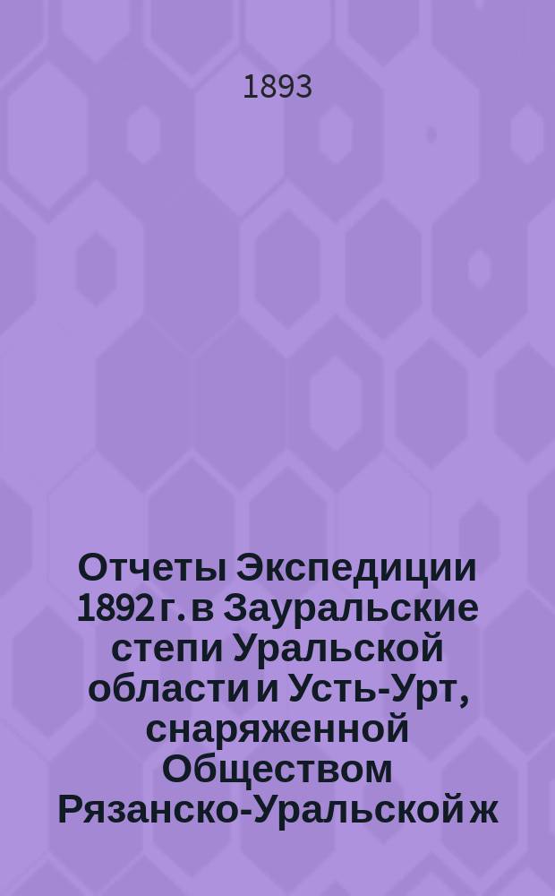 Отчеты Экспедиции 1892 г. в Зауральские степи Уральской области и Усть-Урт, снаряженной Обществом Рязанско-Уральской ж. д. и Геологическим комитетом под начальством С.Н. Никитина