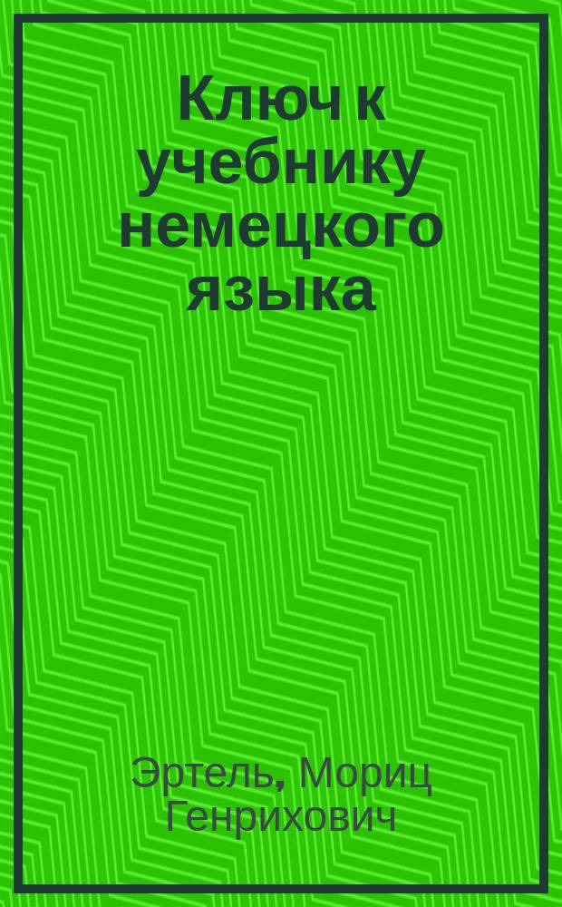 Ключ к учебнику немецкого языка = [Hilfsbuch zum praktischen Unterricht der deutschen Sprache]