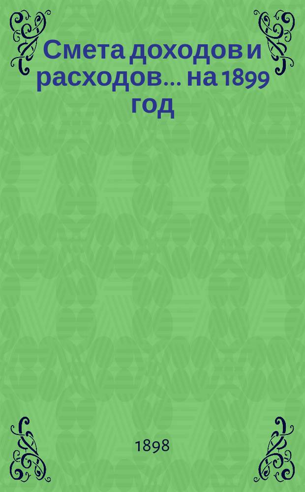 Смета доходов и расходов... ... на 1899 год