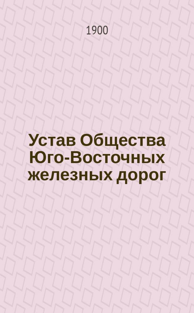 Устав Общества Юго-Восточных железных дорог : Утв. 15 июня 1893 г. : С прил.