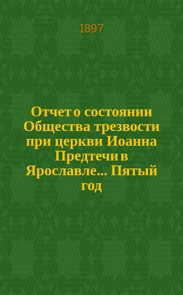 [Отчет о состоянии] Общества трезвости при церкви Иоанна Предтечи в Ярославле... Пятый год...