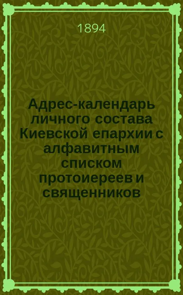 Адрес-календарь личного состава Киевской епархии с алфавитным списком протоиереев и священников...