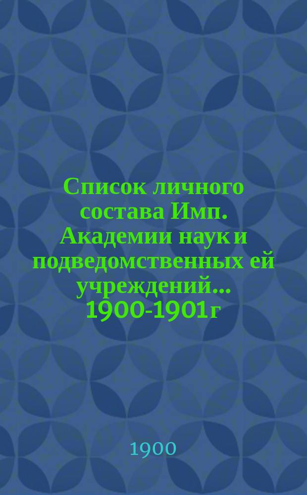 Список личного состава Имп. Академии наук и подведомственных ей учреждений... 1900-1901 г.