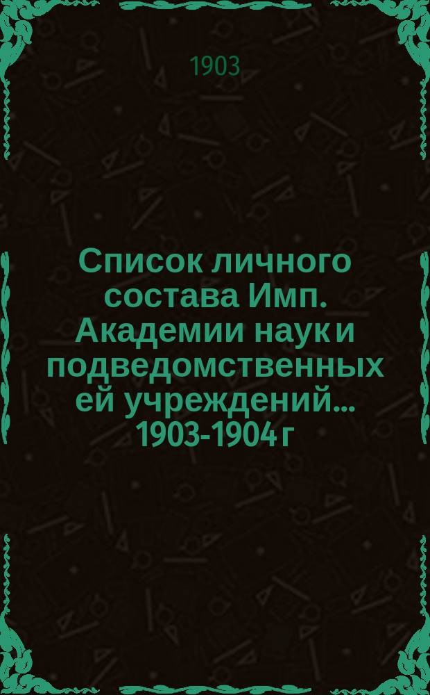 Список личного состава Имп. Академии наук и подведомственных ей учреждений... 1903-1904 г.